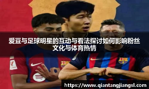 爱豆与足球明星的互动与看法探讨如何影响粉丝文化与体育热情
